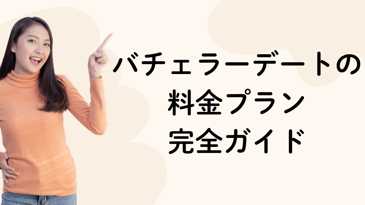 バチェラーデートの料金プラン
完全ガイド