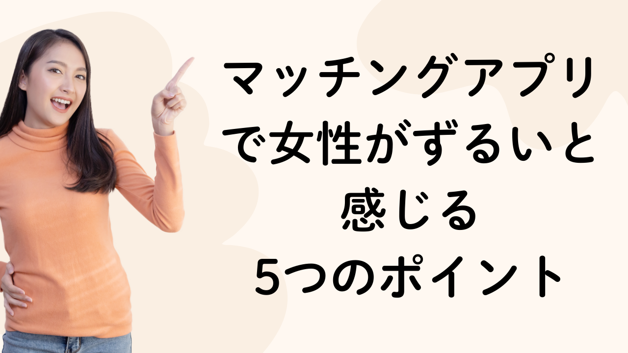 マッチングアプリで女性がずるいと感じる 5つのポイント