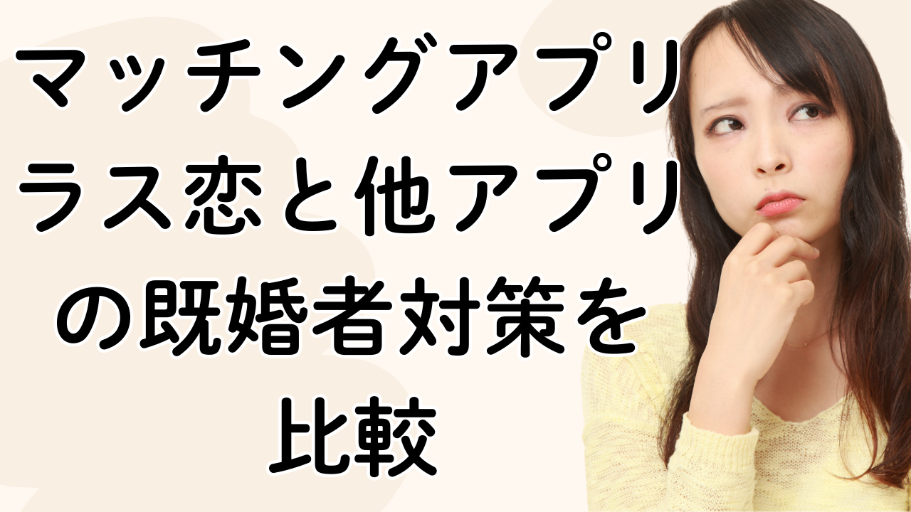 マッチングアプリ
ラス恋と他アプリの既婚者対策を
比較