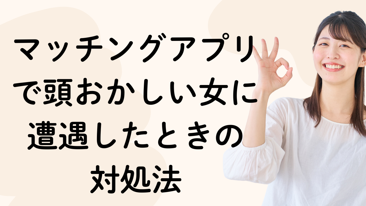 マッチングアプリで頭おかしい女に遭遇したときの 対処法