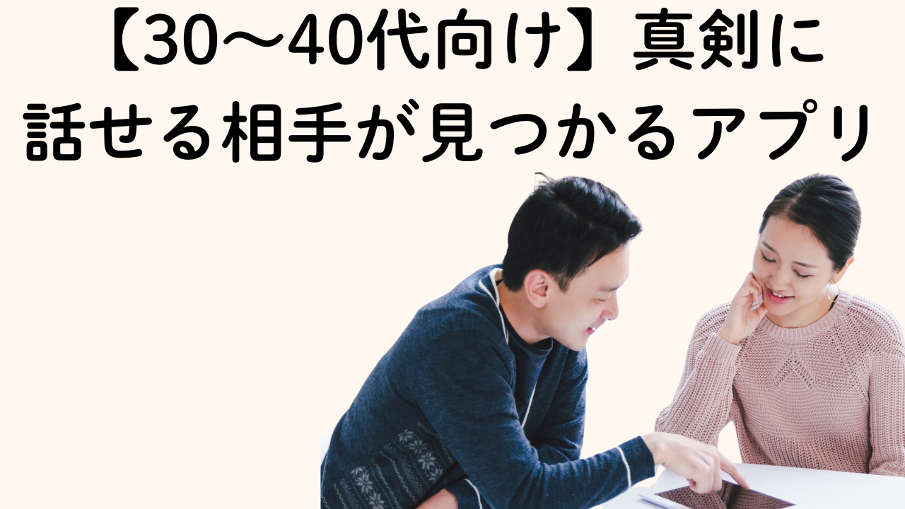 【30〜40代向け】真剣に
話せる相手が見つかるアプリ