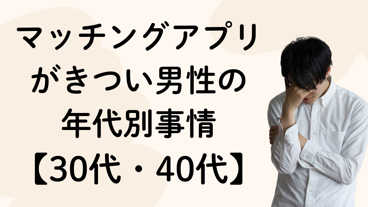 マッチングアプリがきつい男性の年代別事情【30代・40代】
