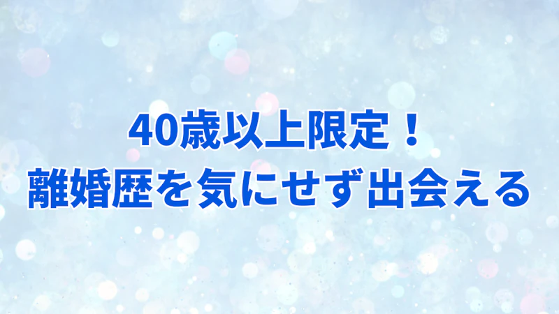 40歳以上限定！離婚歴を気にせず出会える