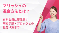 マリッシュの退会方法とは？有料会員は要注意！解約手順・ブロックとの見分け方まで