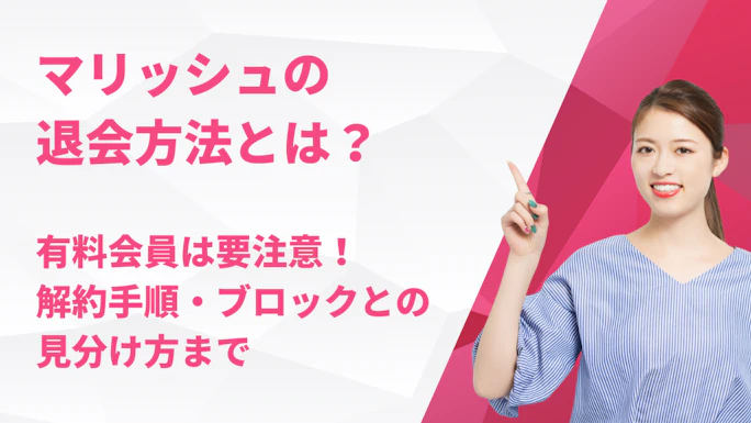 マリッシュの退会方法とは？有料会員は要注意！解約手順・ブロックとの見分け方まで