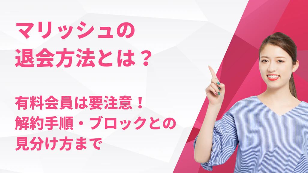 マリッシュの退会方法とは?有料会員は要注意!解約手順・ブロックとの見分け方まで
