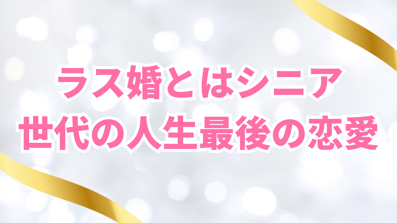ラス婚とはシニア
世代の人生最後の恋愛