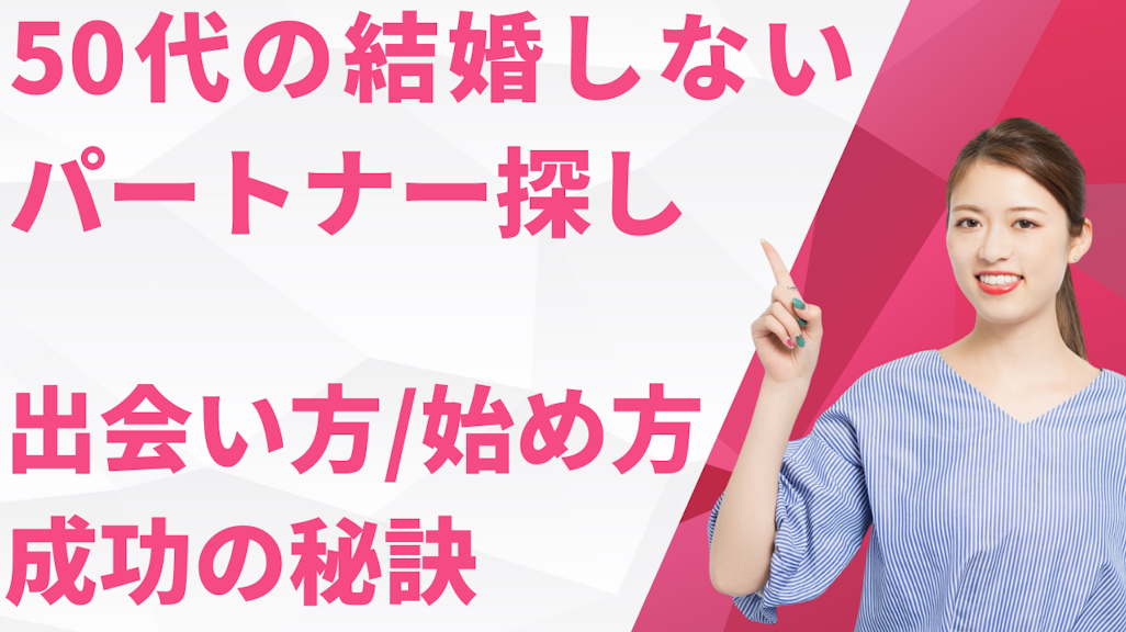 50代で結婚しないパートナー探し!出会い方・始め方・成功の秘訣