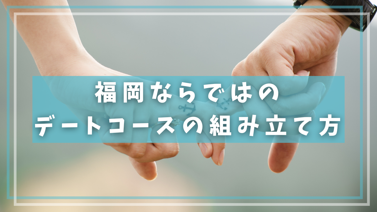 福岡ならではのデートコースの組み立て方