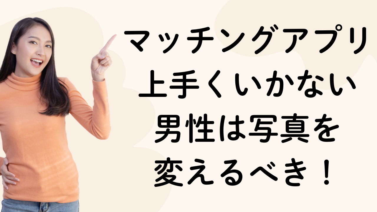 マッチングアプリ
上手くいかない
男性は写真を
変えるべき！