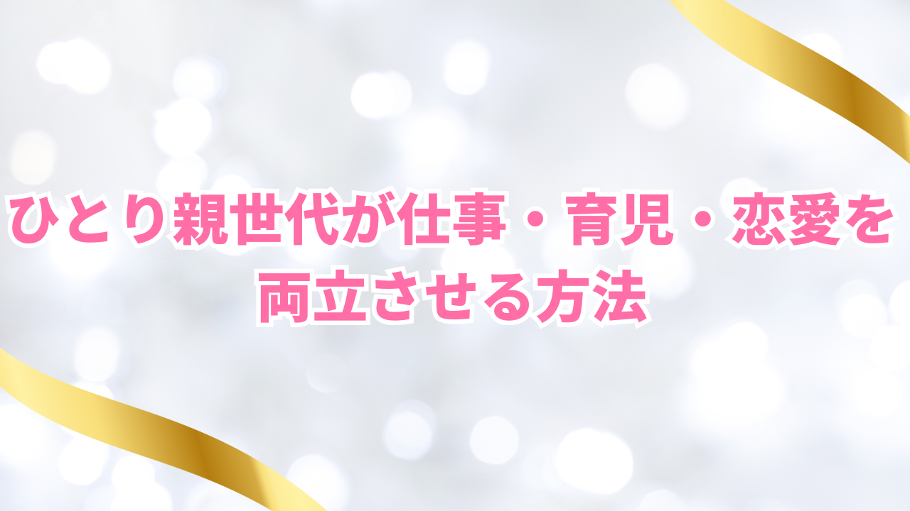 ひとり親世代が仕事・育児・恋愛を両立させる方法