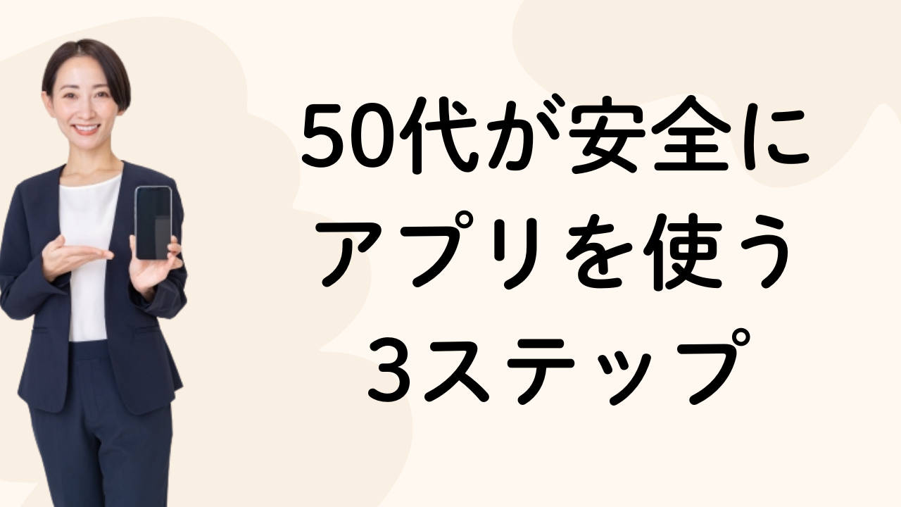 50代が安全に
アプリを使う
3ステップ