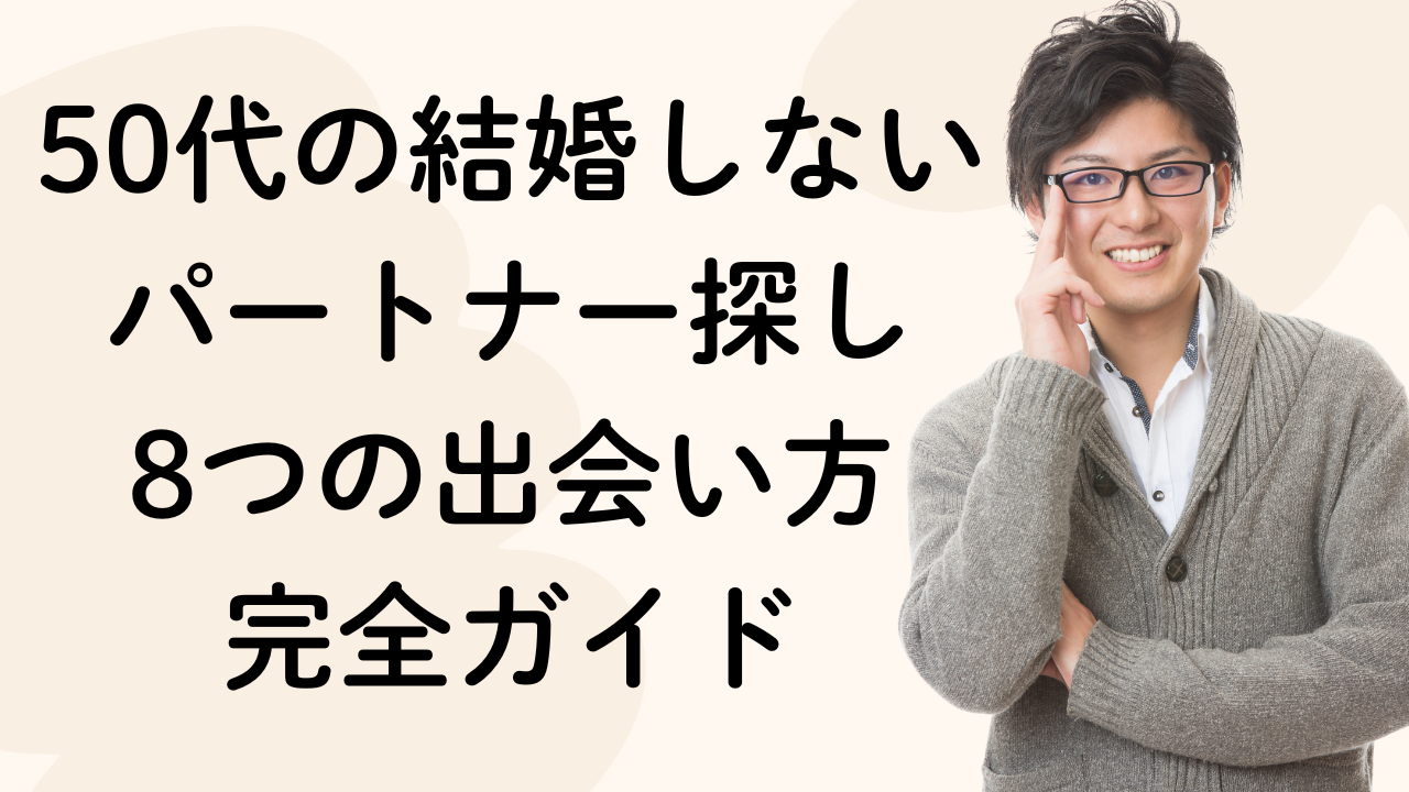 50代の結婚しないパートナー探し
8つの出会い方
完全ガイド
