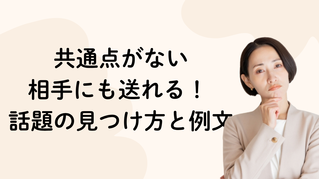共通点がない
相手にも送れる！ 
話題の見つけ方と例文