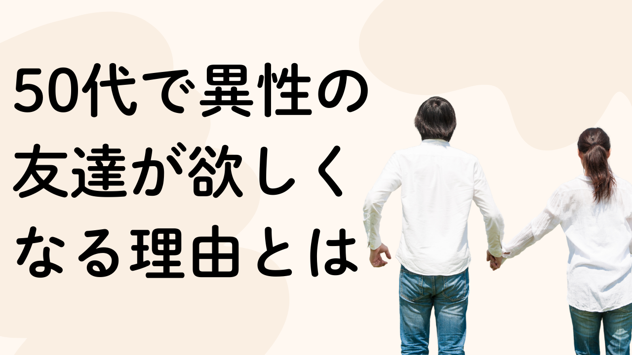 50代で異性の友達が欲しくなる理由とは