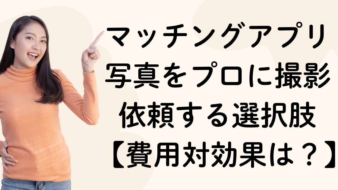 マッチングアプリ写真をプロに撮影依頼する選択肢【費用対効果は？】