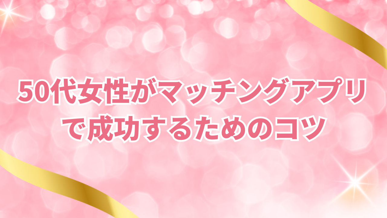 50代女性がマッチングアプリで成功するためのコツ
