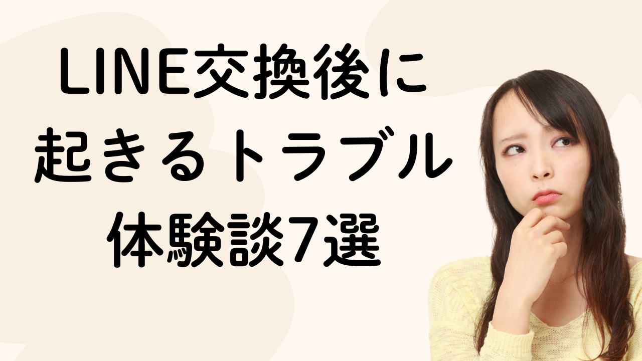 LINE交換後に
起きるトラブル
体験談7選