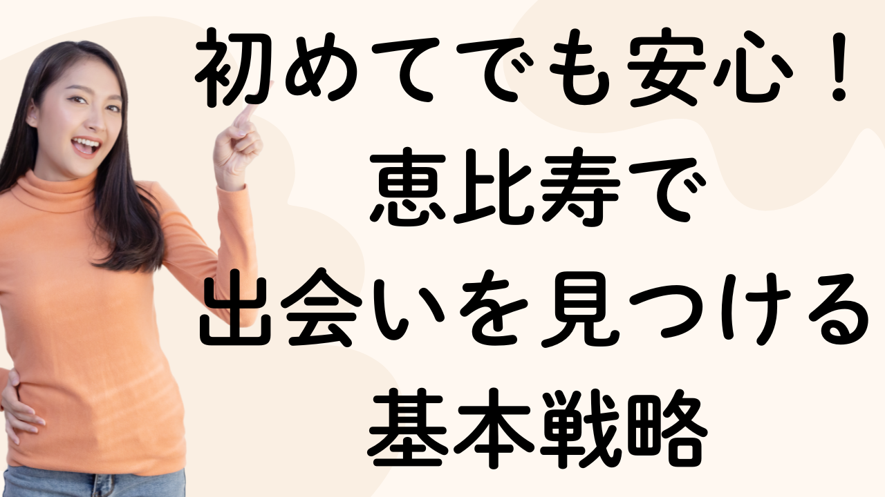 初めてでも安心！恵比寿で
出会いを見つける基本戦略
