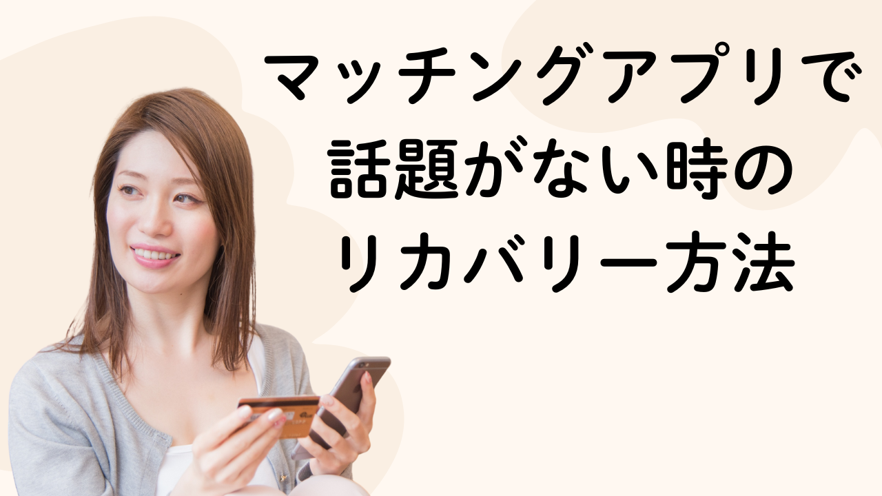 マッチングアプリで話題がない時のリカバリー方法