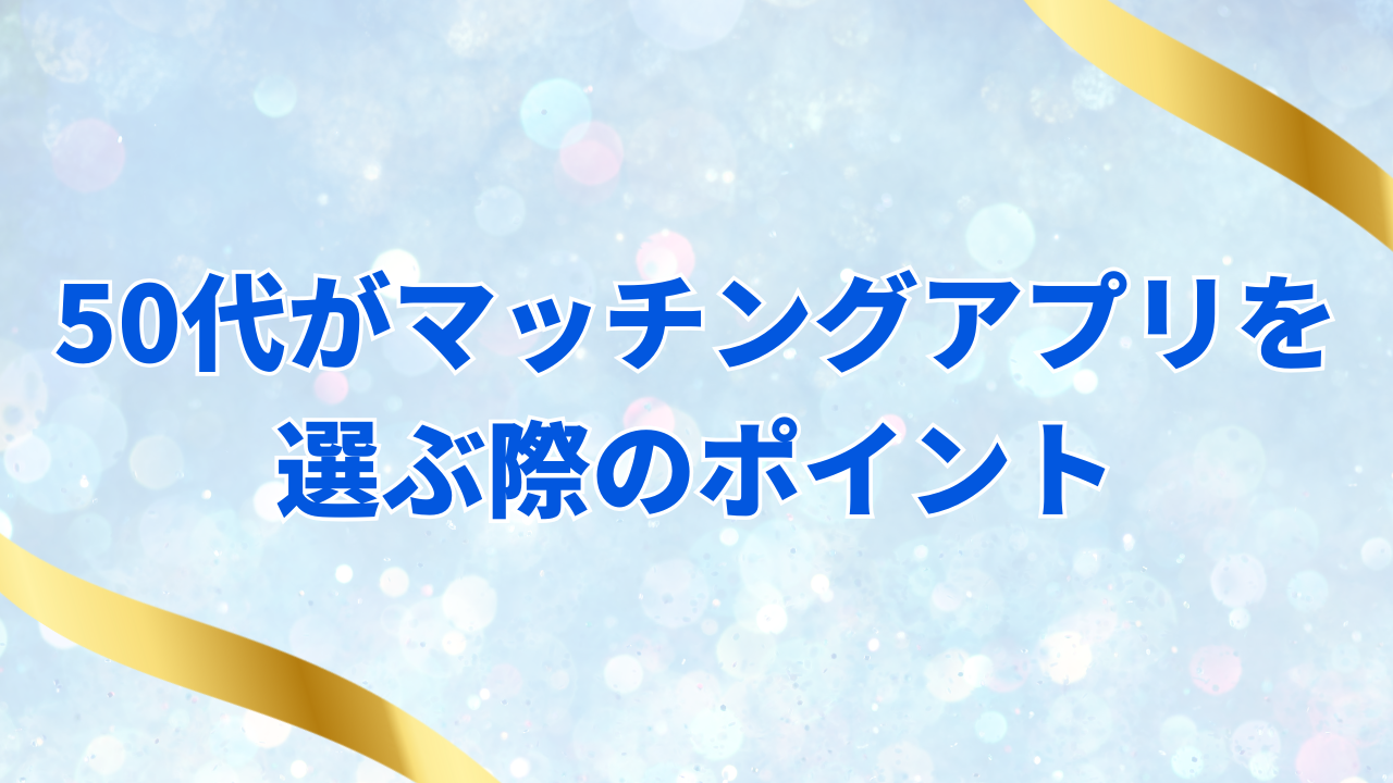 50代がマッチングアプリを
選ぶ際のポイント