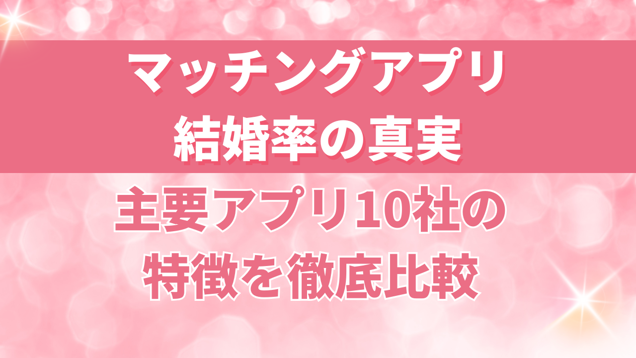 マッチングアプリ結婚率の真実｜主要アプリ10社の特徴を徹底比較