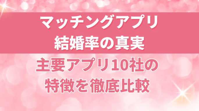 マッチングアプリ結婚率の真実|主要アプリ10社の特徴を徹底比較