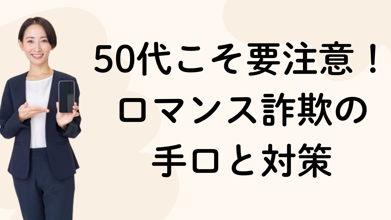 50代こそ要注意！ロマンス詐欺の
手口と対策