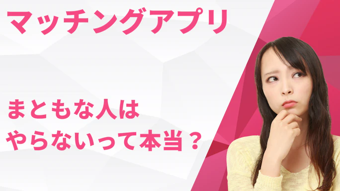 マッチングアプリは「まともな人はやらない」って本当?気になる真相とは?