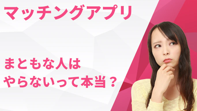 マッチングアプリは「まともな人はやらない」って本当？気になる真相とは？