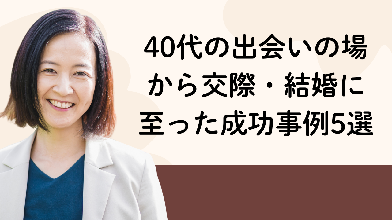 40代の出会いの場
から交際・結婚に
至った成功事例5選