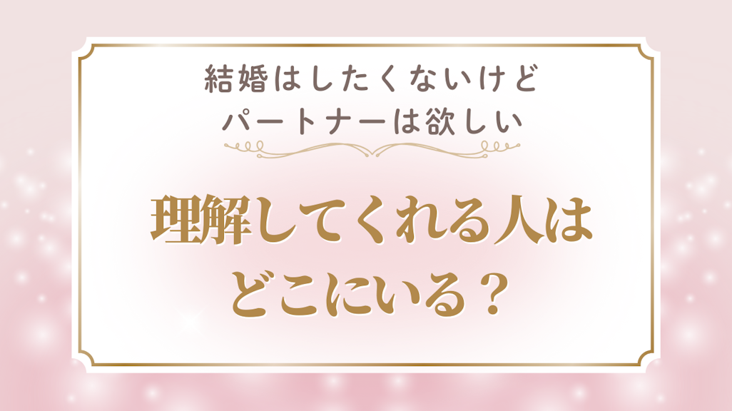 40代で「結婚はしたくないけどパートナーは欲しい」は普通?理解してくれる人との出会い方