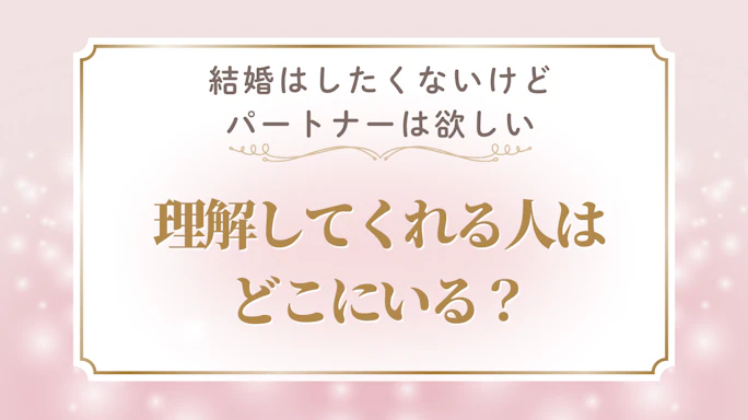40代で「結婚はしたくないけどパートナーは欲しい」は普通?理解してくれる人との出会い方