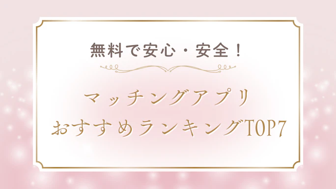 【2025年最新】無料で安全なマッチングアプリおすすめランキングTOP7!選び方と安全な使い方完全ガイド
