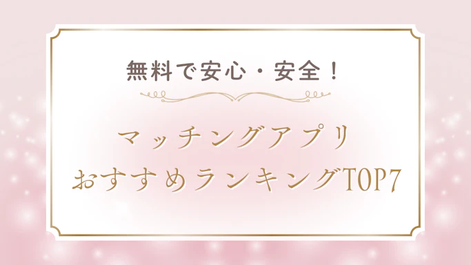 【2025年最新】無料で安全なマッチングアプリおすすめランキングTOP7！選び方と安全な使い方完全ガイド 