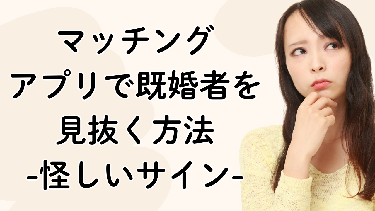 マッチング
アプリで既婚者を見抜く方法
-怪しいサイン-