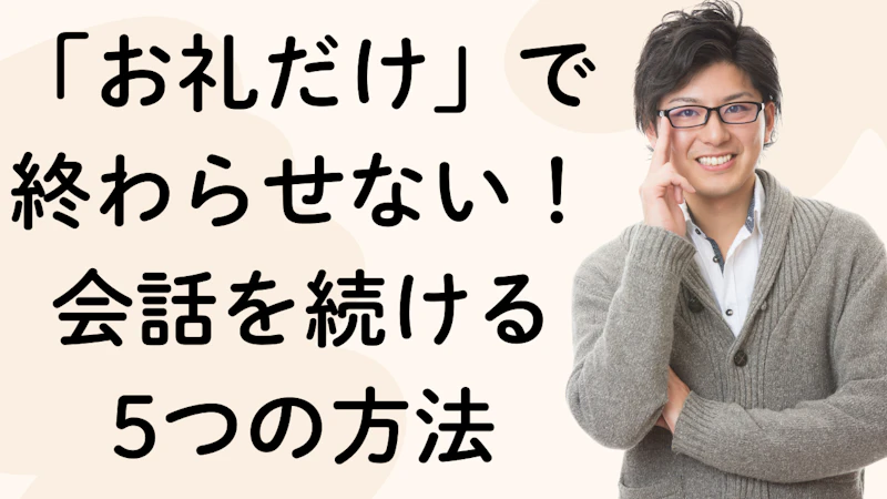 「お礼だけ」で
終わらせない！会話を続ける
5つの方法