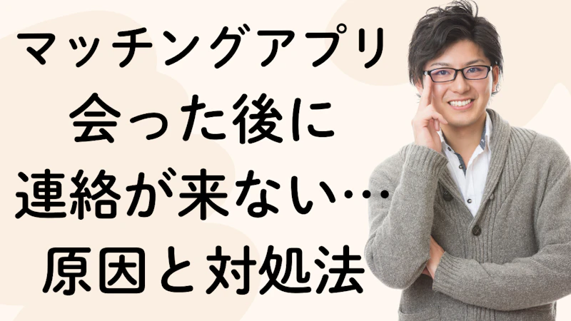 マッチングアプリ
会った後に
連絡が来ない…原因と対処法