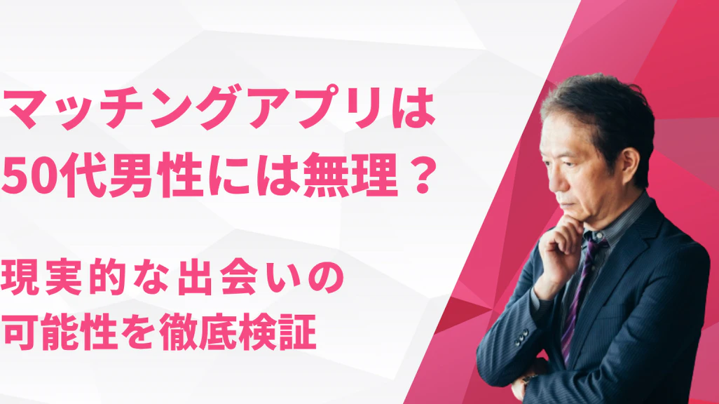 マッチングアプリは50代男性には無理?現実的な出会いの可能性を徹底検証
