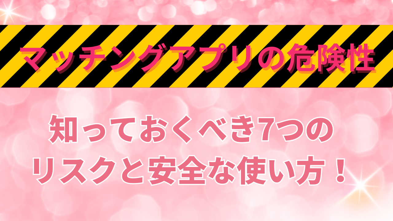マッチングアプリの危険性とは？知っておくべき7つのリスクと安全な使い方！