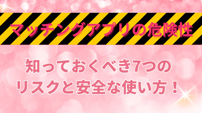 マッチングアプリの危険性とは？知っておくべき7つのリスクと安全な使い方！