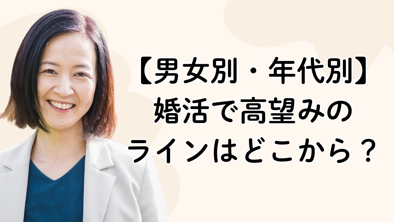 【男女別・年代別】婚活で高望みの
ラインはどこから?