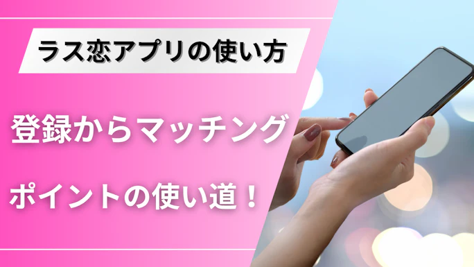 ラス恋の使い方を徹底解説！登録方法からマッチングまでの流れ・ポイントの使い道を紹介