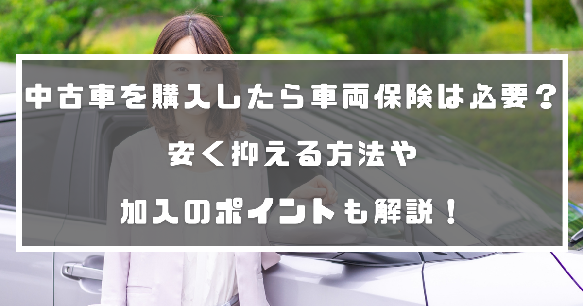 中古車を購入したら車両保険は必要 安く抑える方法や加入のポイントも解説 自動車保険