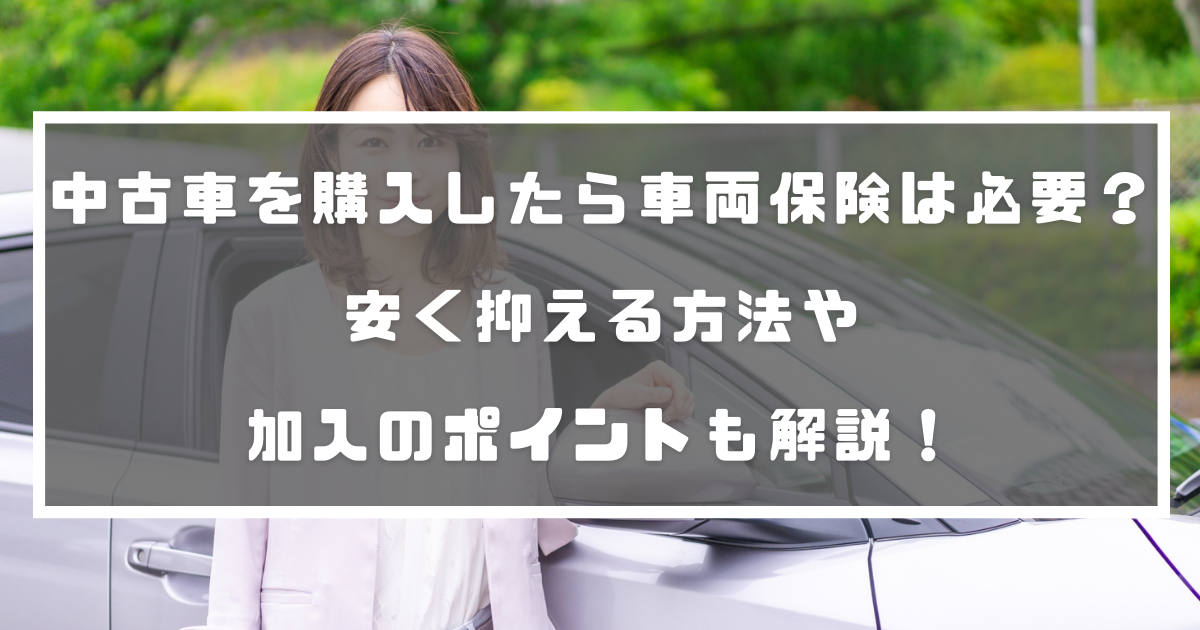 中古車を購入したら車両保険は必要 安く抑える方法や加入のポイントも解説 自動車保険 中古車を購入したら車両保険は必要 安く抑える方法や加入のポイントも解説 自動車保険
