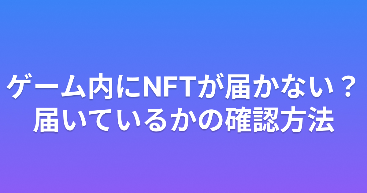 ゲーム内にNFTが届かない？届いているかの確認方法