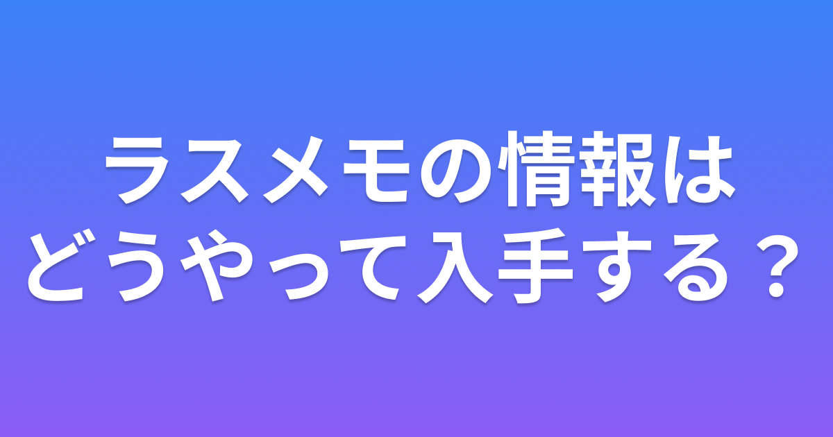 ラスメモの情報はどうやって入手する？