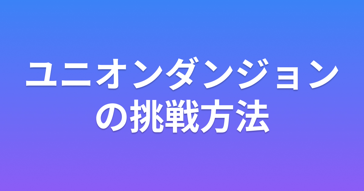 ユニオンダンジョンの挑戦方法と注意点