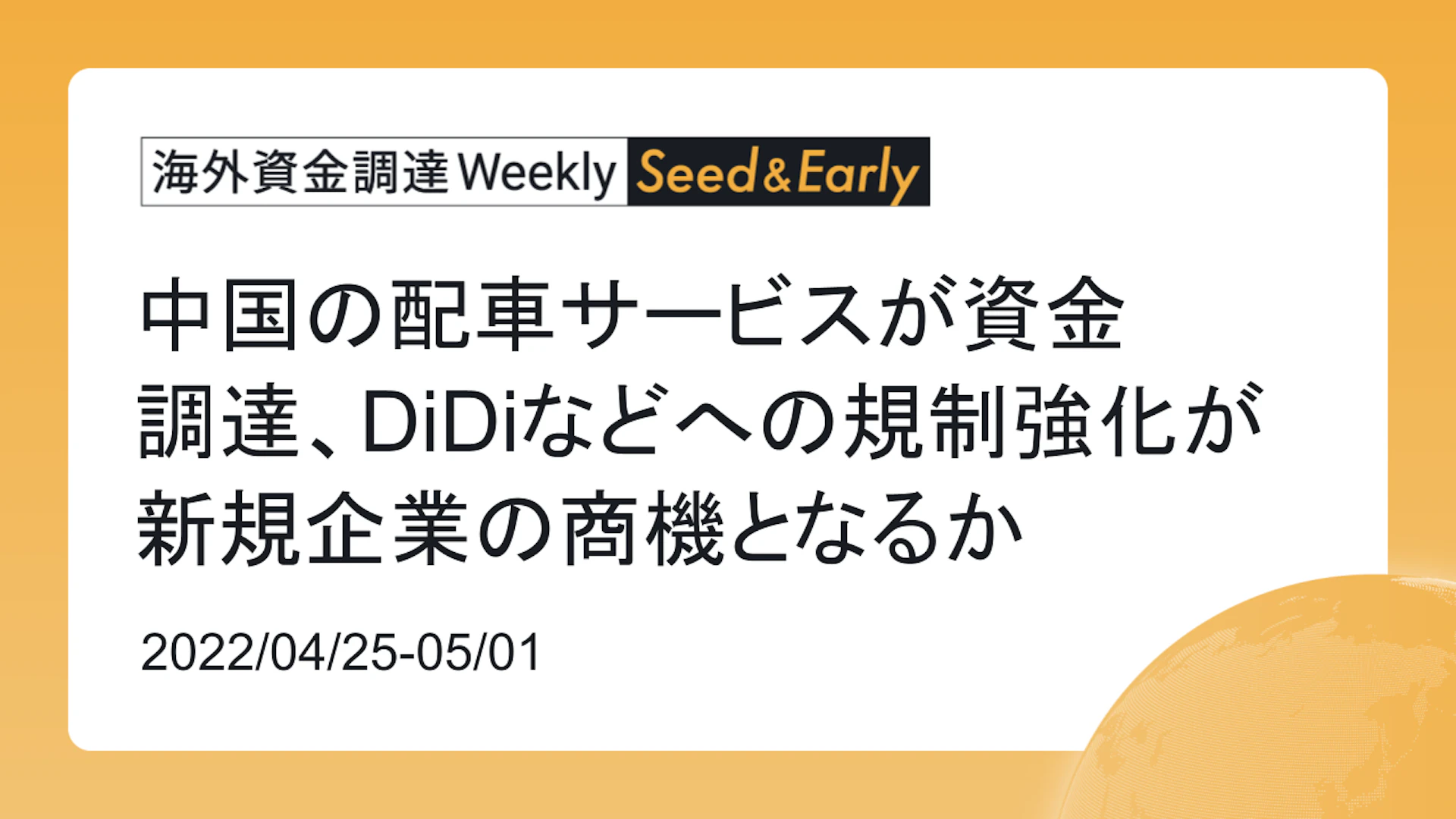 (2022年4月25日週) 海外資金調達 Weekly <Seed&Early編> 中国の配車サービスが資金 調達、DiDiなどへの規制強化が新規企業の商機となるか