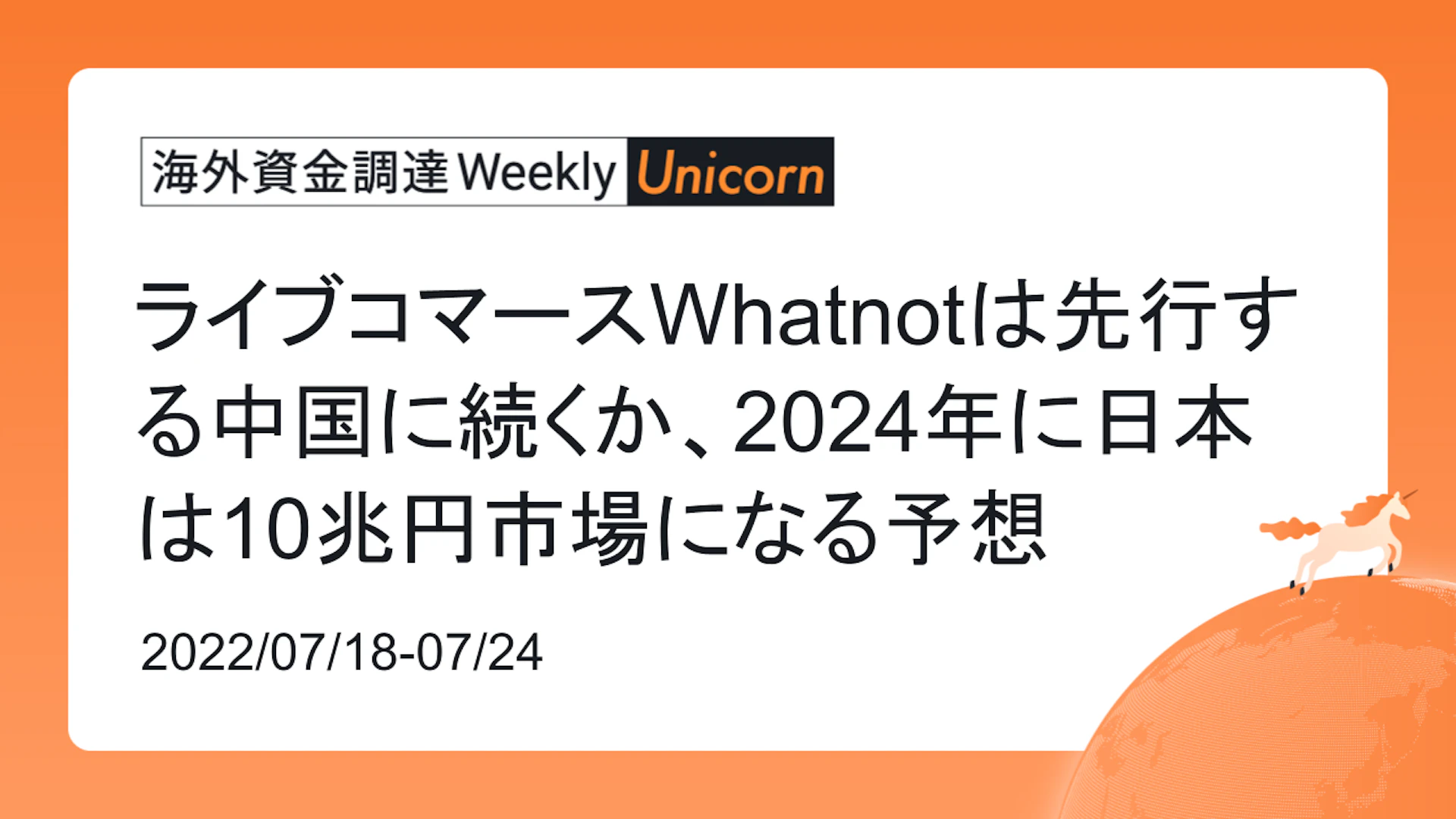 (2022年7月18日週) 海外資金調達 Weekly <Unicorn編> ライブコマースWhatnotは先行する中国に続くか、2024年に日本は10兆円市場になる予想